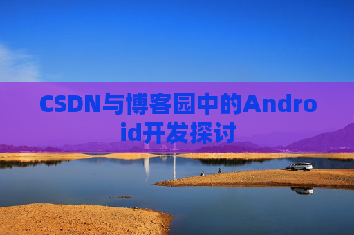 CSDN与博客园中的Android开发探讨