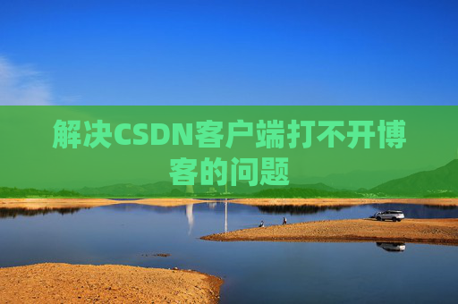 解决CSDN客户端打不开博客的问题 解决CSDN客户端打不开博客的问题