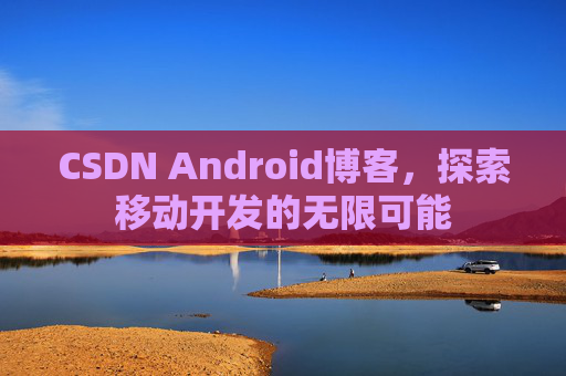 CSDN Android博客，探索移动开发的无限可能